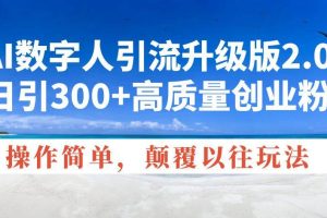 （14012期）AI数字人引流升级版2.0，日引300+高质量创业粉，操作简单，颠覆以往玩法