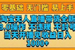 （14000期）淘宝无人直播带货全新技术8.0操作，不违规，不封号，当天开播见收益，…