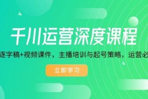 （14031期）千川运营深度课程，录音带逐字稿+视频课件，主播培训与起号策略，运营…
