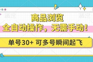 （14131期）商品浏览，全自动操作，无需手动，单号一天30+，多号矩阵，瞬间起飞