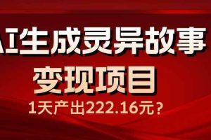 （14261期）AI生成灵异故事变现项目，1天产出222.16元