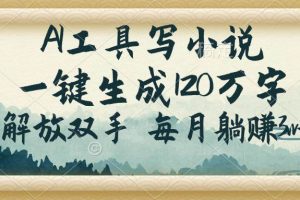 （14256期）AI工具写小说，一键生成120万字，解放双手，每月躺赚3w+