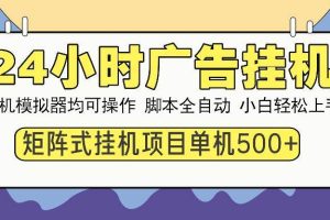 （14273期）24小时广告挂机  单机收益500+ 矩阵式操作，设备越多收益越大，小白轻…