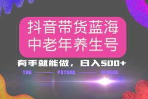 （14362期）抖音带货冷门赛道，用AI做中老年养生号，可矩阵放大，小白也能月入30000+