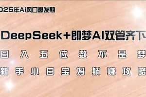 （14396期）日入五位数不是梦，DeepSeek+即梦AI双管齐下，新手小白宝妈躺赚攻略