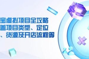 （14382期）淘宝虚拟项目全攻略：涵盖项目类型、定位、优势、货源及开店流程等