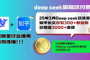 （14530期）25年3月最新Deep seek日洗百篇知乎长文日引300+创业粉，日稳定3000+变…