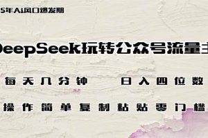 （14508期）DeepSeek玩转公众号流量主，日入四位数，每天几分钟，操作简单零门槛