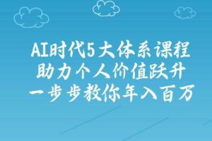 （14475期）AI时代5大体系课程：助力个人价值跃升，一步步教你年入百万
