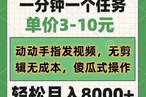 （14494期）一分钟一个任务，单价3-10元，动动手指发视频，无剪辑无成本，傻瓜式操…