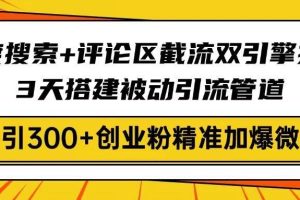 （14589期）百度搜索+评论区截流双引擎技术，3天搭建被动引流管道，日引300+创业粉…