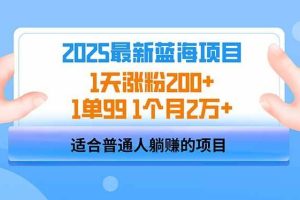 （14573期）2025蓝海项目 1天涨粉200+ 1单99 1个月2万+