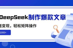 （14595期）利用DeepSeek制作爆款文章，多渠道变现，轻松矩阵操作，轻松日入1000+