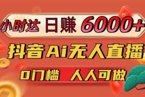 （14162期）日赚6000+！抖音Ai无人直播躺赚新风口，0门槛吃官方亿级流量！