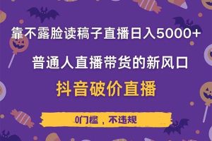 （14285期）靠不露脸读稿子直播，日入5000+，普通人直播带货的新风口，抖音破价直…