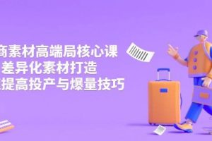 （14279期）3月电商素材高端局核心课，差异化素材打造，快速提高投产与爆量技巧