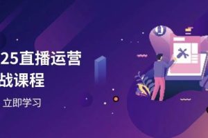 （14276期）2025直播运营实战课程，零基础入门到流量优化，快速提升直播间表现