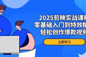 （14271期）2025剪映实战课程，零基础入门到特效精通，轻松创作爆款视频