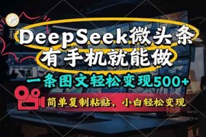 （14318期）一条图文轻松变现500+，DeeSeep微头条，有手机就能做，简单复制粘贴，…