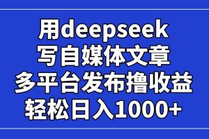 (14353期)用deepseek写自媒体文章,多平台发布撸收益,轻松日入1000+!
