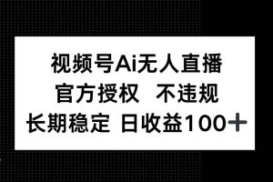（14349期）视频号AI无人直播，官方授权 不违规，单日平均收益100+