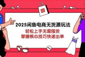 （14389期）2025闲鱼电商无货源玩法：轻松上手无需囤货，掌握核心技巧快速出单