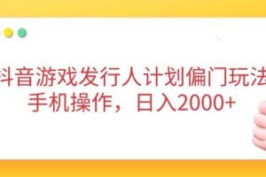 （14371期）抖音游戏发行人计划偏门玩法，手机操作，日入2000+
