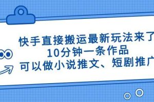 （14450期）快手直接搬运最新玩法来了，10分钟一条作品，可以做小说推文、短剧推广…