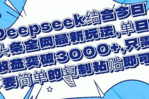 （14495期）Deepseek结合今日头条全网最新玩法，单日收益突破3000+，只需要简单的…