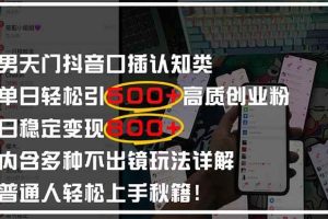 （14506期）男天门抖音口播日引500+创业粉全拆解！日稳定变现500+，多种不出镜玩法…
