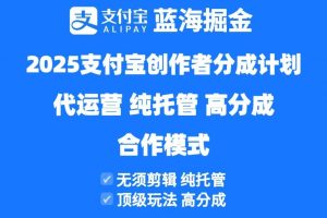 （14549期）2025支付宝创作者分成计划代运营，纯托管，高分成，合作模式！