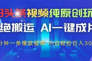 (14612期)今日头条视频纯原创玩法,拒绝搬运,AI一键成片, 2分钟一条爆款视频,…