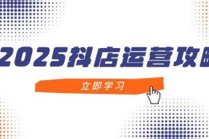 （14622期）2025抖店运营攻略，掌握抖店技巧，打造月销百万，新手入门到精通