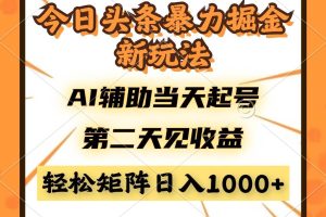 （14688期）今日头条暴利掘金新玩法，AI辅助当天起号，第二天见收益，轻松矩阵日入…