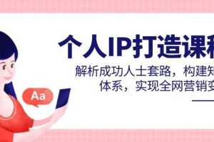 （14777期）个人IP打造课程，解析成功人士套路，构建知识体系，实现全网营销变现