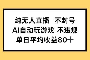 （14843期）纯无人直播不封号，AI自动玩游戏，单日收益80+