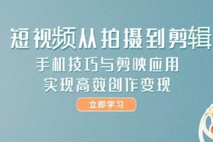 （14867期）短视频从拍摄到剪辑，手机技巧与剪映应用，实现高效创作变现