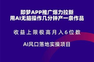 （14915期）即梦APP推广爆力拉新，收益上限极高，月入6位数，AI风口落地实操项目。