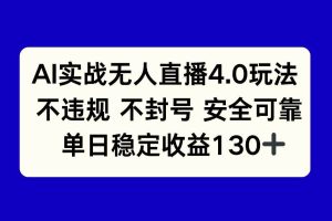 （14963期）AI实战无人直播4.0玩法， 不违规不封号，单日稳定收益130+