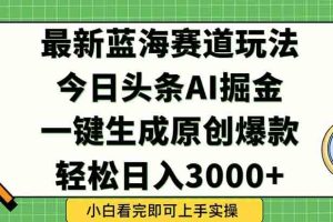 （15072期）今日头条2025年最新蓝海玩法，一键生成爆款，轻松实现矩阵日入3000+