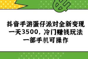 （15093期）抖音手游蛋仔派对全新变现，一天3500，冷门赚钱玩法，一部手机可操作