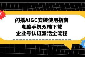 （15155期）闪播AIGC安装使用指南，电脑手机双端下载，企业号认证激活全流程