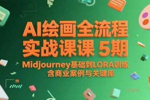 （15278期）AI绘画全流程实战课5期，Midjourney基础到LORA训练，含商业案例与关键词库