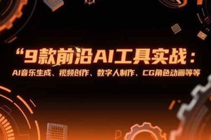 （15431期）9款前沿AI工具实战课：AI音乐生成、视频创作、数字人制作、CG角色动画等等