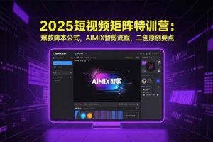 （15475期）2025短视频矩阵特训营：爆款脚本公式，AIMIX智剪流程，二创原创要点