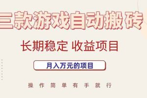 （15625期）三款游戏自动搬砖，月入万元，长期稳定收益项目