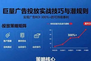 （15626期）巨量广告投放实战技巧与潜规则：实现广告ROI 300%+的可持续暴利