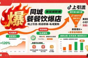 （15689期）同城餐饮爆店课：线上引流-到店核销-私域复购，新客增长+老客复购翻倍目标