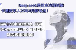 （15704期）Deep seek项目全流程拆解+卡通数字人25年4月新玩法！新手十分钟混剪出…