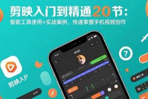 （15717期）剪映入门到精通20节：智能工具使用+实战案例，快速掌握手机视频创作